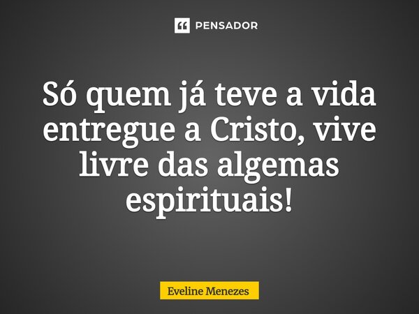 Só quem já teve a vida entregue a Cristo, vive livre das algemas espirituais!⁠... Frase de Eveline Menezes.