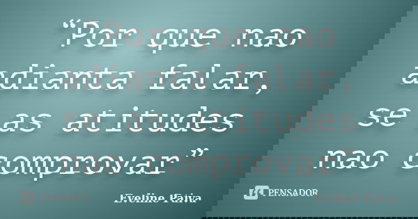 “Por que nao adianta falar, se as atitudes nao comprovar”... Frase de Eveline Paiva.
