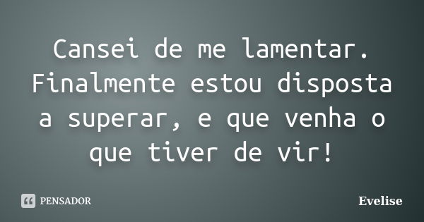 Cansei de me lamentar. Finalmente estou disposta a superar, e que venha o que tiver de vir!... Frase de Evelise.