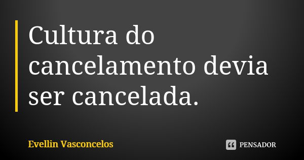 Cultura do cancelamento devia ser cancelada.... Frase de Evellin Vasconcelos.