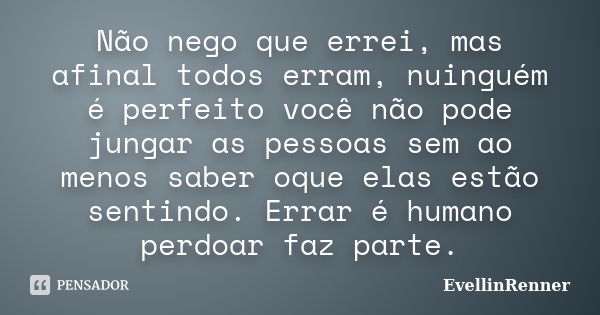 Não nego que errei, mas afinal todos erram, nuinguém é perfeito você não pode jungar as pessoas sem ao menos saber oque elas estão sentindo. Errar é humano perd... Frase de EvellinRenner.