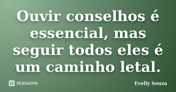 Ouvir conselhos é essencial, mas seguir todos eles é um caminho letal.... Frase de Evelly Souza.