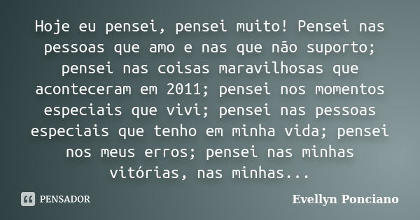 Hoje eu pensei, pensei muito! Pensei nas pessoas que amo e nas que não suporto; pensei nas coisas maravilhosas que aconteceram em 2011; pensei nos momentos espe... Frase de Evellyn Ponciano.