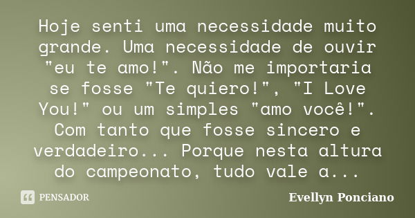 Hoje senti uma necessidade muito grande. Uma necessidade de ouvir "eu te amo!". Não me importaria se fosse "Te quiero!", "I Love You!&q... Frase de Evellyn Ponciano.