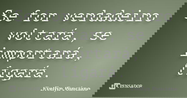 Se for verdadeiro voltará, se importará, ligará.... Frase de Evellyn Ponciano.