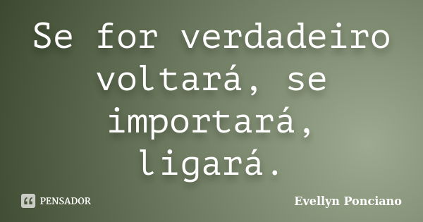 Se for verdadeiro voltará, se importará, ligará.... Frase de Evellyn Ponciano.