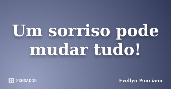 Um sorriso pode mudar tudo!... Frase de Evellyn Ponciano.