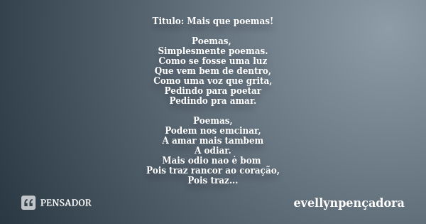 Titulo: Mais que poemas! Poemas, Simplesmente poemas. Como se fosse uma luz Que vem bem de dentro, Como uma voz que grita, Pedindo para poetar Pedindo pra amar.... Frase de evellynpençadora.