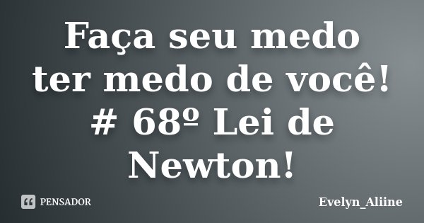 Faça seu medo ter medo de você! # 68º Lei de Newton!... Frase de Evelyn_Aliine.