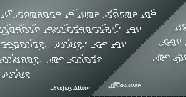 O romance é uma forma de oxigênio existencial: eu seu respiro, vivo; se eu me apaixono, me sinto vivo.... Frase de Evelyn_Aliine.