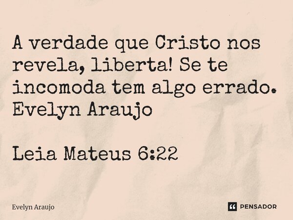 A verdade que Cristo nos revela, liberta! Se te incomoda tem algo errado. Evelyn Araujo Leia Mateus 6:22... Frase de Evelyn Araujo.