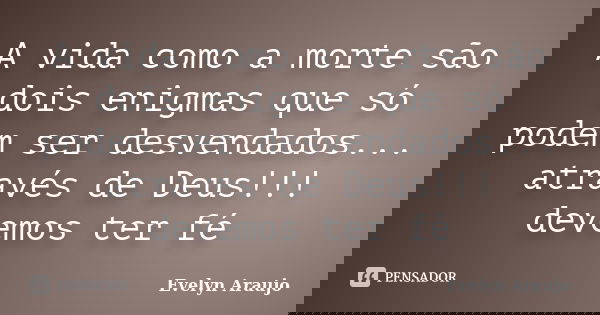 A vida como a morte são dois enigmas que só podem ser desvendados... através de Deus!!! devemos ter fé... Frase de Evelyn Araujo.