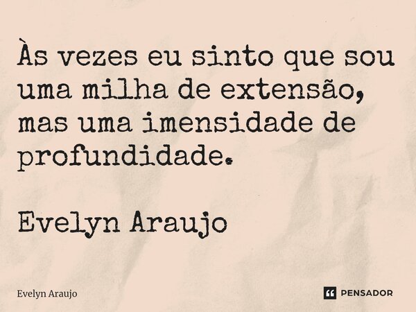 ⁠Às vezes eu sinto que sou uma milha de extensão, mas uma imensidade de profundidade. Evelyn Araujo... Frase de Evelyn Araujo.