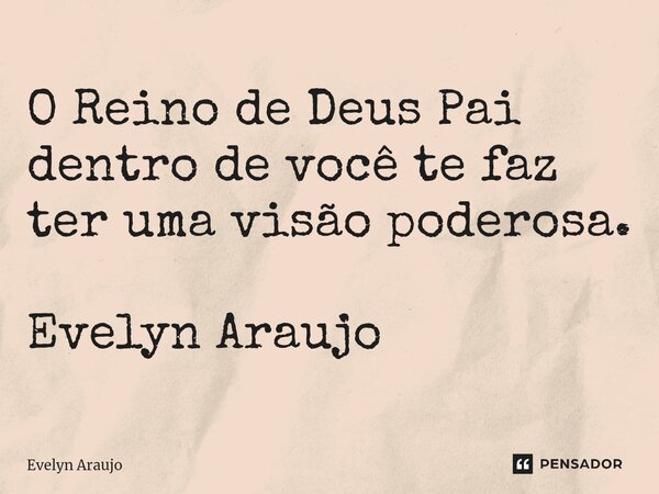 ⁠O Reino de Deus Pai dentro de você te faz ter uma visão poderosa. Evelyn Araujo... Frase de Evelyn Araujo.