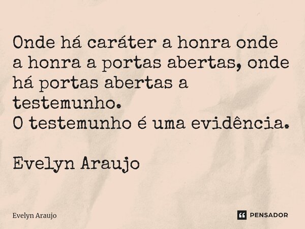 ⁠Onde há caráter a honra onde a honra a portas abertas, onde há portas abertas a testemunho. O testemunho é uma evidência. Evelyn Araujo... Frase de Evelyn Araujo.