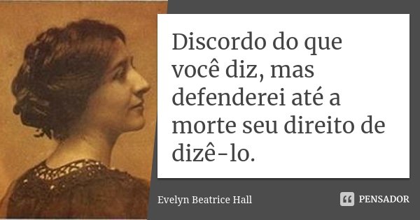 Discordo do que você diz, mas defenderei até a morte seu direito de dizê-lo.... Frase de Evelyn Beatrice Hall.