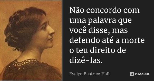 Não concordo com uma palavra que você disse, mas defendo até a morte o teu direito de dizê-las.... Frase de Evelyn Beatrice Hall.