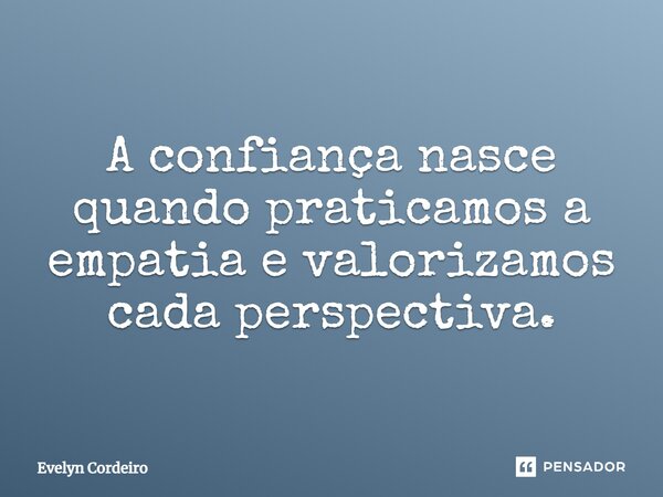 A confiança nasce quando praticamos a empatia e valorizamos cada perspectiva.⁠... Frase de Evelyn Cordeiro.