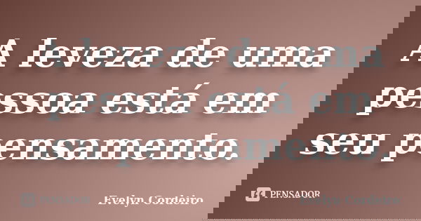 A leveza de uma pessoa está em seu pensamento.... Frase de Evelyn Cordeiro.