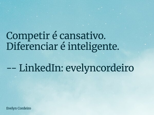 Competir é cansativo. Diferenciar é inteligente. -- LinkedIn: evelyncordeiro... Frase de Evelyn Cordeiro.