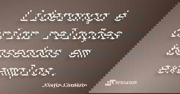 Liderança é criar relações baseadas em exemplos.... Frase de Evelyn Cordeiro.