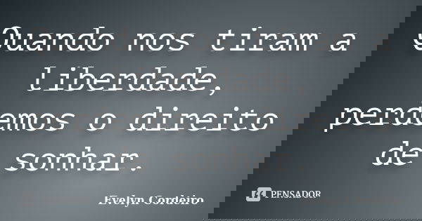 Quando nos tiram a liberdade, perdemos o direito de sonhar.... Frase de Evelyn Cordeiro.