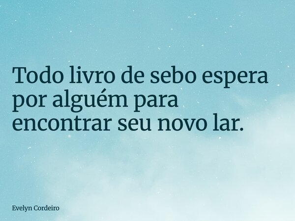 Todo livro de sebo espera por alguém para encontrar seu novo lar.... Frase de Evelyn Cordeiro.