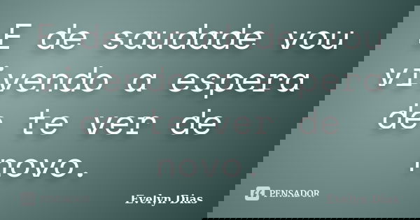 E de saudade vou vivendo a espera de te ver de novo.... Frase de Evelyn Dias.