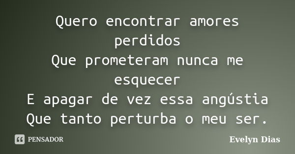 Quero encontrar amores perdidos Que prometeram nunca me esquecer E apagar de vez essa angústia Que tanto perturba o meu ser.... Frase de Evelyn Dias.