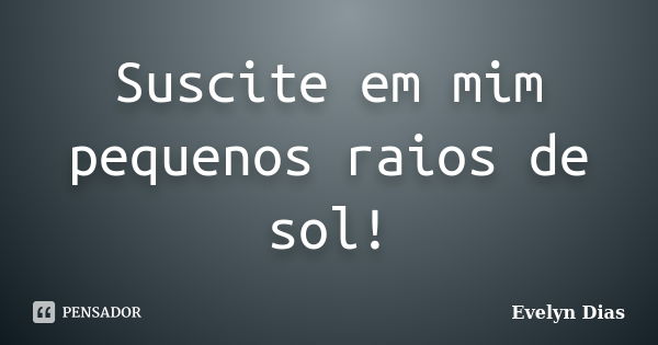 Suscite em mim pequenos raios de sol!... Frase de Evelyn Dias.