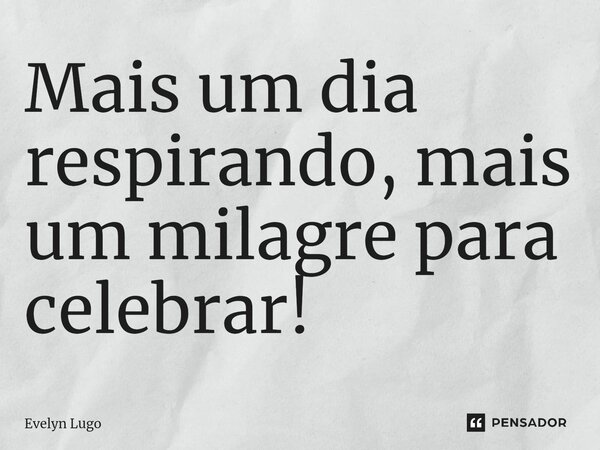 ⁠Mais um dia respirando, mais um milagre para celebrar!... Frase de Evelyn Lugo.