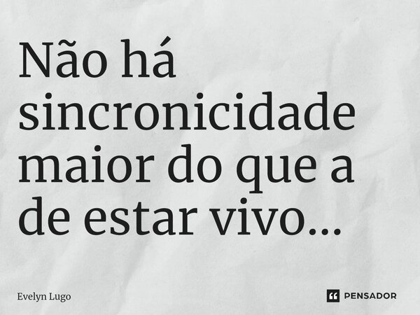 ⁠Não há sincronicidade maior do que a de estar vivo...... Frase de Evelyn Lugo.