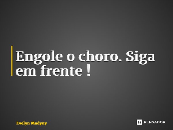 ⁠Engole o choro. Siga em frente !... Frase de Evelyn Madelyn.