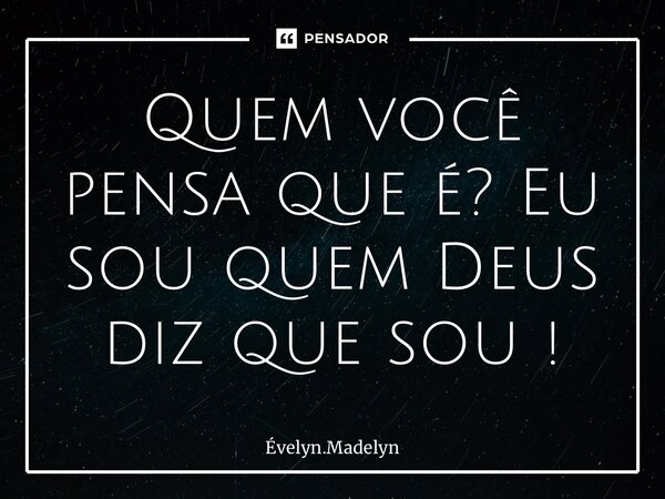 ⁠Quem você pensa que é? Eu sou quem Deus diz que sou !... Frase de Évelyn.Madelyn.