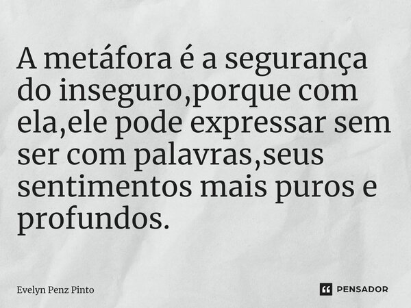 A metáfora é a segurança do inseguro,porque com ela,ele pode expressar sem ser com palavras,seus sentimentos mais puros e profundos.⁠... Frase de Evelyn Penz Pinto.