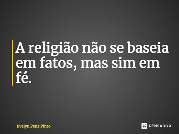 ⁠A religião não se baseia em fatos, mas sim em fé.... Frase de Evelyn Penz Pinto.