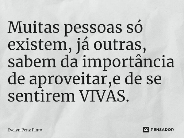 Muitas pessoas só existem, já outras, sabem da importância de aproveitar,e de se sentirem VIVAS.⁠... Frase de Evelyn Penz Pinto.