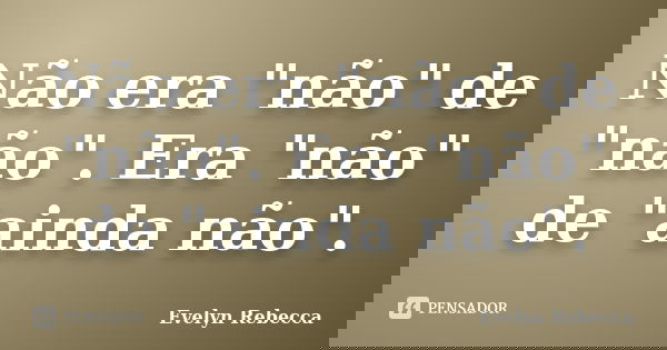 Não era "não" de "não". Era "não" de "ainda não".... Frase de Evelyn Rebecca.