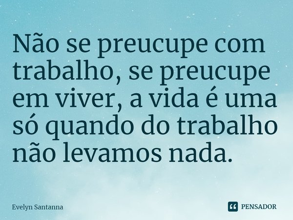 ⁠Não se preocupe com trabalho, se preocupe em viver, a vida é uma só quando do trabalho não levamos nada.... Frase de Evelyn Santanna.
