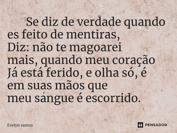⁠ Se diz de verdade quando es feito de mentiras, Diz: não te magoarei mais, quando meu coração Já está ferido, e olha só, é em suas mãos que meu sangue é escorr... Frase de EVELYN SANTOS.