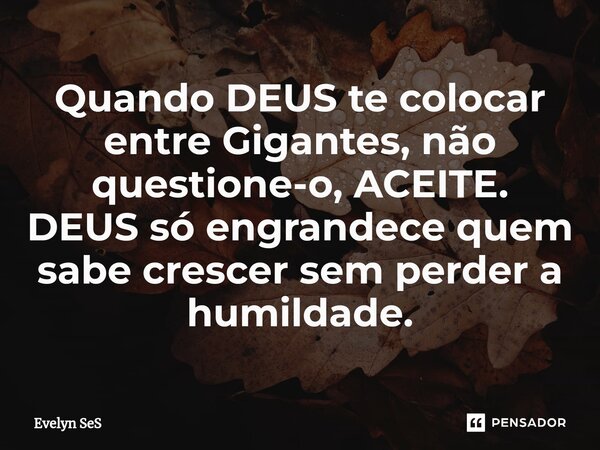 ⁠Quando DEUS te colocar entre Gigantes, não questione-o, ACEITE. DEUS só engrandece quem sabe crescer sem perder a humildade.... Frase de Evelyn SeS.