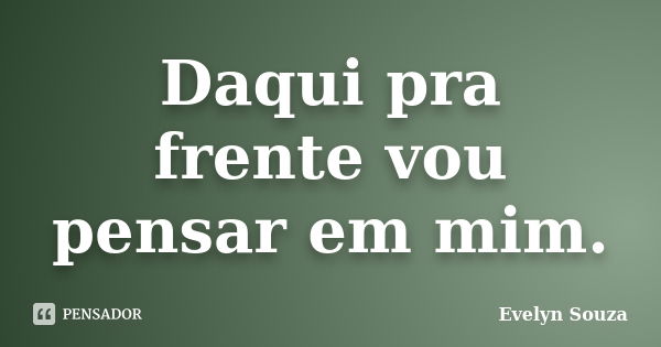 Daqui pra frente vou pensar em mim.... Frase de Evelyn Souza.