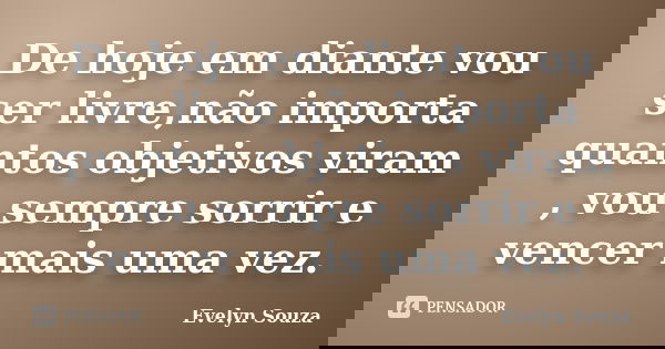 De hoje em diante vou ser livre,não importa quantos objetivos viram , vou sempre sorrir e vencer mais uma vez.... Frase de Evelyn Souza.