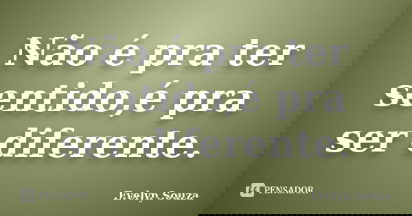 Não é pra ter sentido,é pra ser diferente.... Frase de Evelyn Souza.