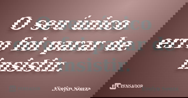 O seu único erro foi parar de insistir.... Frase de Evelyn Souza.