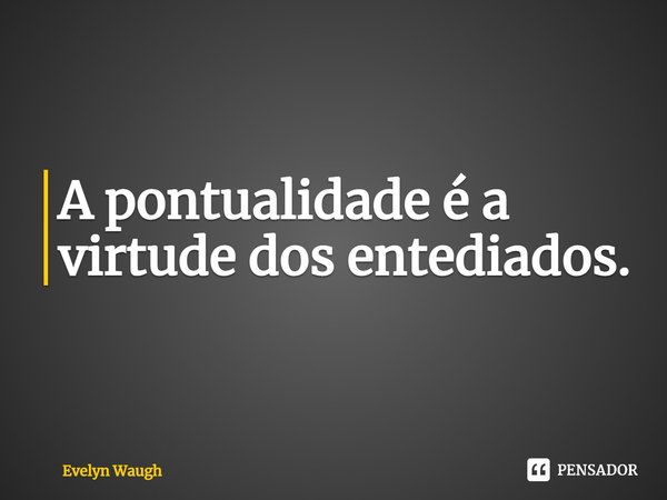 ⁠A pontualidade é a virtude dos entediados.... Frase de Evelyn Waugh.