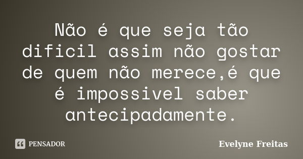 Não é que seja tão dificil assim não gostar de quem não merece,é que é impossivel saber antecipadamente.... Frase de Evelyne Freitas.
