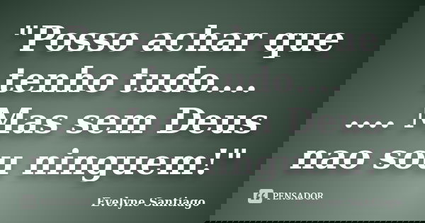 "Posso achar que tenho tudo.... .... Mas sem Deus nao sou ninguem!"... Frase de Evelyne Santiago.