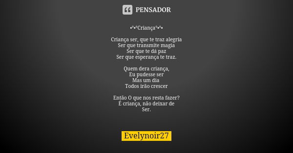 •°•°Criança°•°• Criança ser, que te traz alegria Ser que transmite magia Ser que te dá paz Ser que esperança te traz. Quem dera criança, Eu pudesse ser Mas um d... Frase de Evelynoir27.