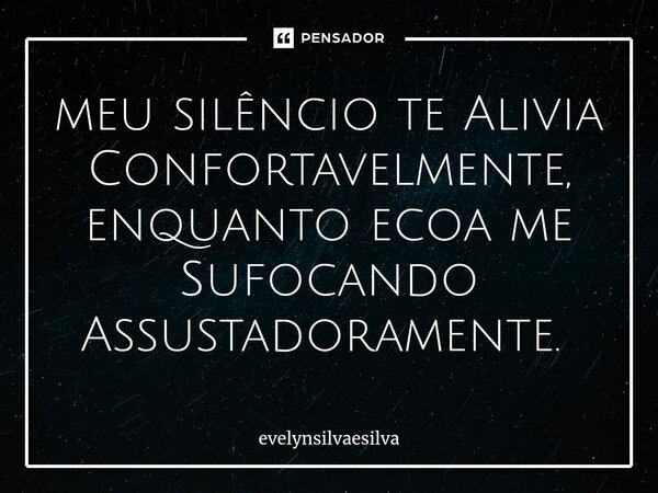 meu silêncio te Alivia Confortavelmente, enquanto ecoa me Sufocando Assustadoramente. ⁠... Frase de evelynsilvaesilva.